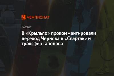 В «Крыльях» прокомментировали переход Чернова в «Спартак» и трансфер Гапонова