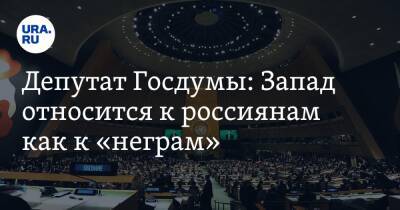 Депутат Госдумы: Запад относится к россиянам как к «неграм»