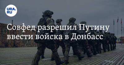 Совфед разрешил Путину ввести войска в Донбасс