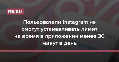 Пользователи Instagram не смогут устанавливать лимит на время в приложении менее 30 минут в день