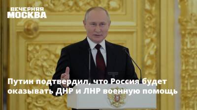 Путин подтвердил, что Россия будет оказывать ДНР и ЛНР военную помощь