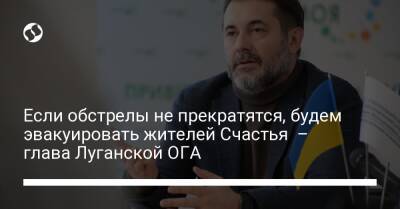 Если обстрелы не прекратятся, будем эвакуировать жителей Счастья – глава Луганской ОГА