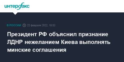 Президент РФ объяснил признание ЛДНР нежеланием Киева выполнять минские соглашения