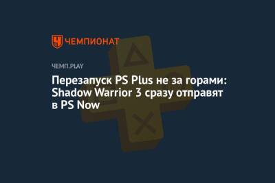 Перезапуск PS Plus не за горами: Shadow Warrior 3 сразу отправят в PS Now