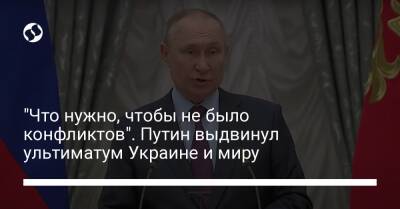 "Что нужно, чтобы не было конфликтов". Путин выдвинул ультиматум Украине и миру