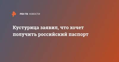 Сергей Шойгу - Кустурица заявил, что хочет получить российский паспорт - ren.tv - Россия - Белград