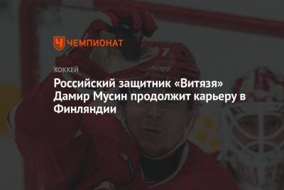 Российский защитник «Витязь» Дамир Мусин продолжит карьеру в Финляндии