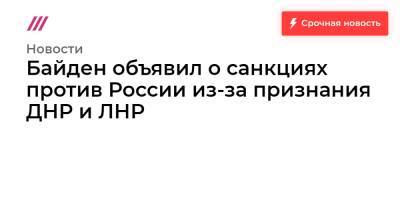Байден объявил о санкциях против России из-за признания ДНР и ЛНР