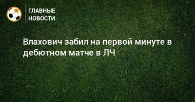 Влахович забил на первой минуте в дебютном матче в ЛЧ