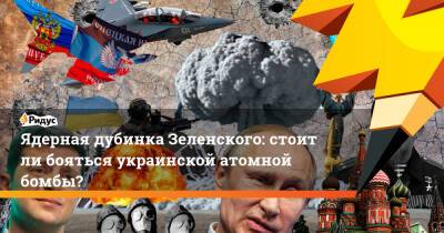 Ядерная дубинка Зеленского: стоит ли бояться украинской атомной бомбы?