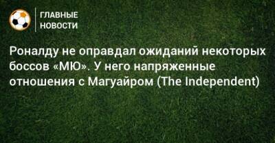 Криштиану Роналду - Харри Магуайр - Роналду не оправдал ожиданий некоторых боссов «МЮ». У него напряженные отношения с Магуайром (The Independent) - bombardir.ru