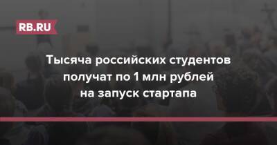 Тысяча российских студентов получат по 1 млн рублей на запуск стартапа - rb.ru - Россия