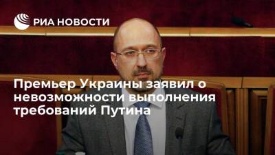 Премьер Украины Шмыгаль: выполнение озвученных Путиным требований невозможно