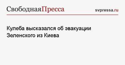 Кулеба высказался об эвакуации Зеленского из Киева