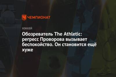 Обозреватель The Athletic: регресс Проворова вызывает беспокойство. Он становится ещё хуже