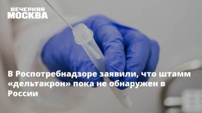 В Роспотребнадзоре заявили, что штамм «дельтакрон» пока не обнаружен в России