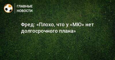 Фред: «Плохо, что у «МЮ» нет долгосрочного плана»