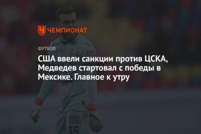 США ввели санкции против ЦСКА, Медведев стартовал с победы в Мексике. Главное к утру