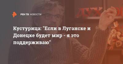 Кустурица: "Если в Луганске и Донецке будет мир - я это поддерживаю"