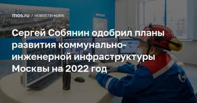 Сергей Собянин одобрил планы развития коммунально-инженерной инфраструктуры Москвы на 2022 год