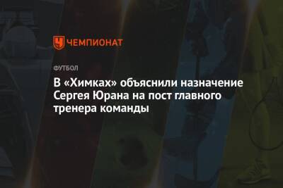 В «Химках» объяснили назначение Сергея Юрана на пост главного тренера команды