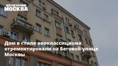 Дом в стиле неоклассицизма отремонтировали на Беговой улице Москвы