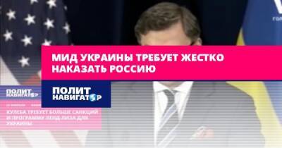 Дмитрий Кулеба - МИД Украины требует жестко наказать Россию - politnavigator.net - Россия - США - Украина