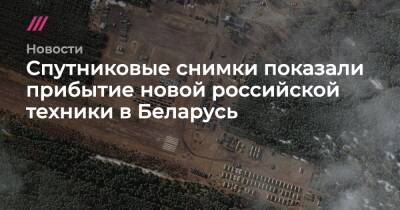 Спутниковые снимки показали прибытие новой российской техники в Беларусь