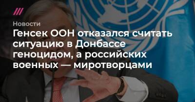 Генсек ООН отказался считать ситуацию в Донбассе геноцидом, а российских военных — миротворцами
