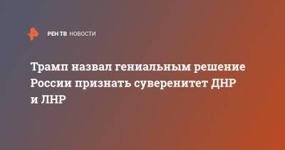 Трамп назвал гениальным решение России признать суверенитет ДНР и ЛНР