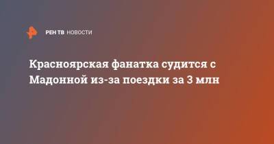 Красноярская фанатка судится с Мадонной из-за поездки за 3 млн