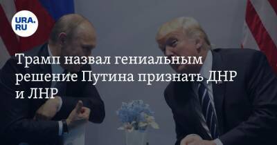 Трамп назвал гениальным решение Путина признать ДНР и ЛНР