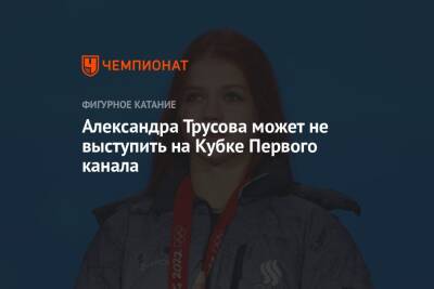 Александра Трусова может не выступить на Кубке Первого канала