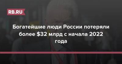 Богатейшие люди России потеряли более $32 млрд с начала 2022 года