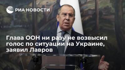 Глава МИД Лавров заявил. что глава ООН ни разу не возвысил голос по ситуации на Украине