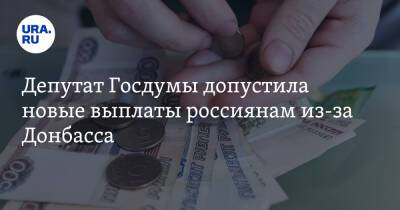 Депутат Госдумы допустила новые выплаты россиянам из-за Донбасса
