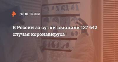 В России за сутки выявили 137 642 случая коронавируса