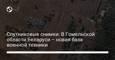 Спутниковые снимки: В Гомельской области Беларуси – новая база военной техники