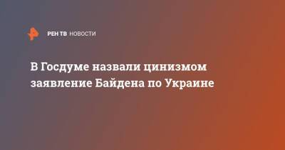 В Госдуме назвали цинизмом заявление Байдена по Украине