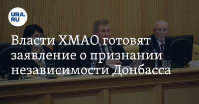 Власти ХМАО готовят заявление о признании независимости Донбасса