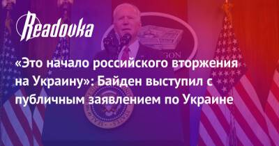 «Это начало российского вторжения на Украину»: Байден выступил с публичным заявлением по Украине
