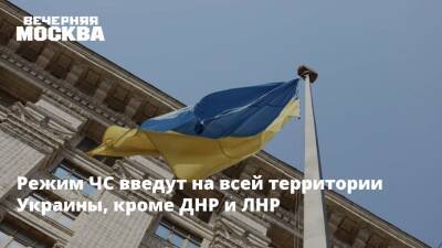 Режим ЧС введут на всей территории Украины, кроме ДНР и ЛНР