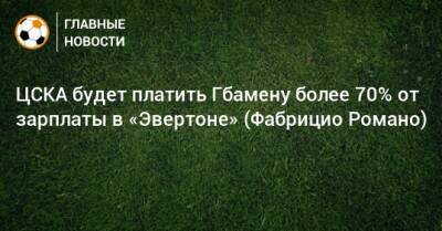 ЦСКА будет платить Гбамену более 70% от зарплаты в «Эвертоне» (Фабрицио Романо)
