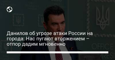 Данилов об угрозе атаки России на города: Нас пугают вторжением – отпор дадим мгновенно