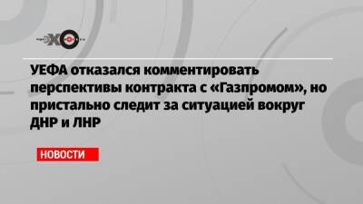 УЕФА отказался комментировать перспективы контракта с «Газпромом», но пристально следит за ситуацией вокруг ДНР и ЛНР