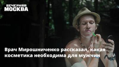 Врач Мирошниченко рассказал, какая косметика необходима для мужчин - vm.ru - Москва