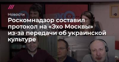 Роскомнадзор составил протокол на «Эхо Москвы» из-за передачи об украинской культуре