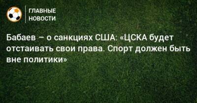Бабаев – о санкциях США: «ЦСКА будет отстаивать свои права. Спорт должен быть вне политики»