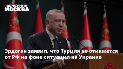 Эрдоган заявил, что Турция не откажется от РФ на фоне ситуации на Украине