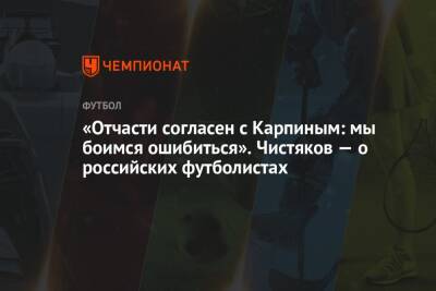 «Отчасти согласен с Карпиным: мы боимся ошибиться». Чистяков — о российских футболистах